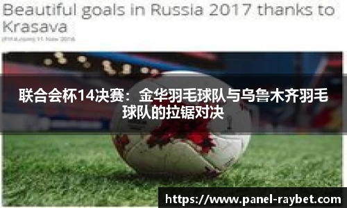 联合会杯14决赛：金华羽毛球队与乌鲁木齐羽毛球队的拉锯对决